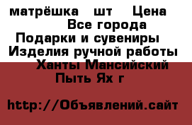 матрёшка 7 шт. › Цена ­ 350 - Все города Подарки и сувениры » Изделия ручной работы   . Ханты-Мансийский,Пыть-Ях г.